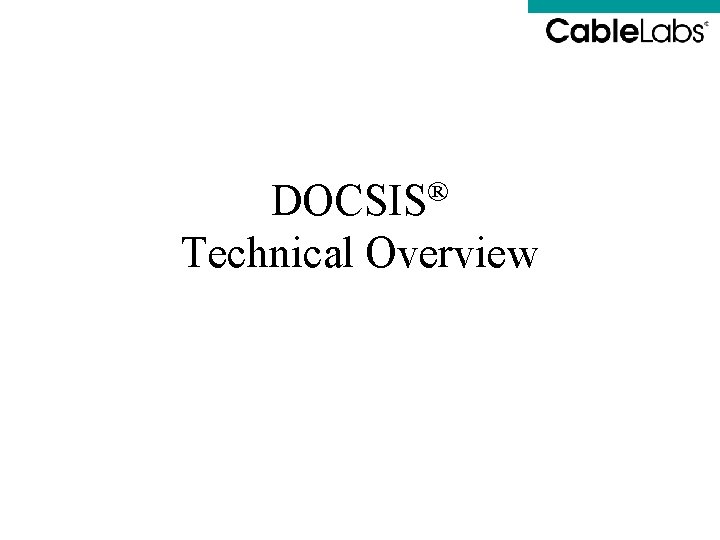 DOCSIS® Technical Overview DOCSIS® Technical Overview