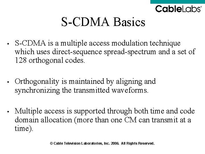 S-CDMA Basics • S-CDMA is a multiple access modulation technique which uses direct-sequence spread-spectrum S-CDMA Basics • S-CDMA is a multiple access modulation technique which uses direct-sequence spread-spectrum