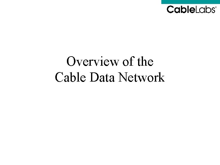 Overview of the Cable Data Network Overview of the Cable Data Network