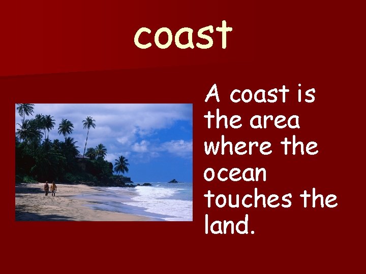 coast A coast is the area where the ocean touches the land. 