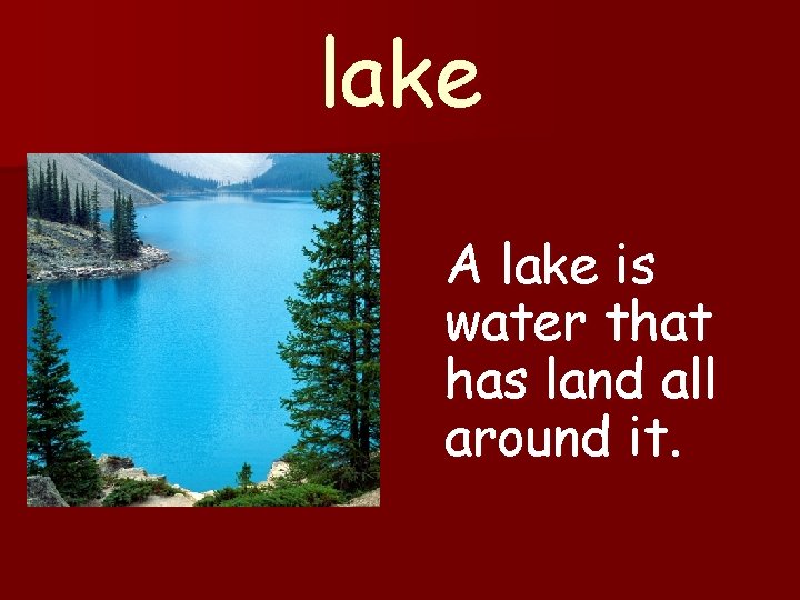 lake A lake is water that has land all around it. 