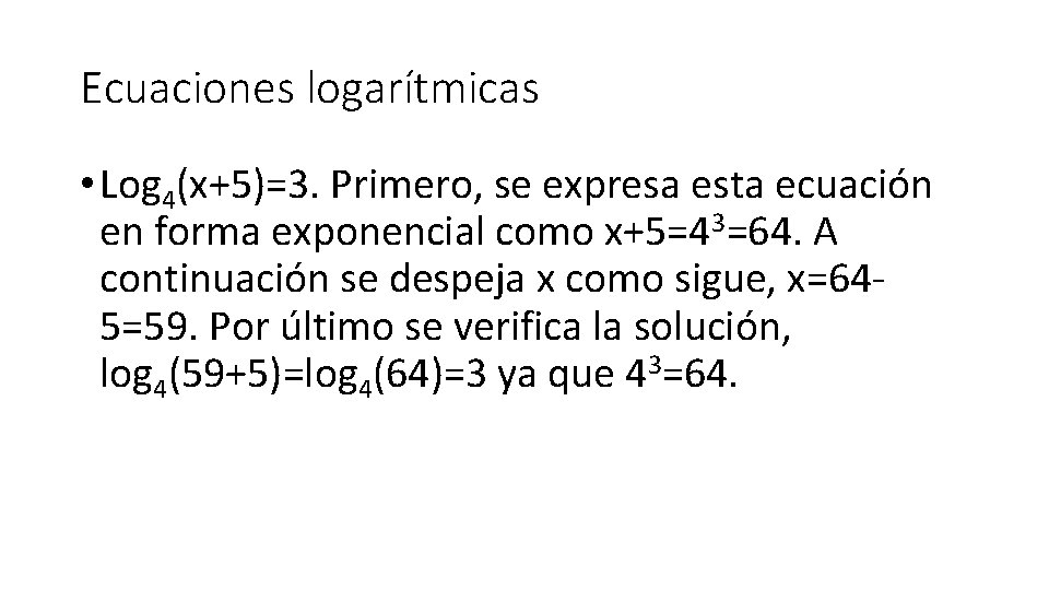 Ecuaciones logarítmicas • Log 4(x+5)=3. Primero, se expresa esta ecuación en forma exponencial como