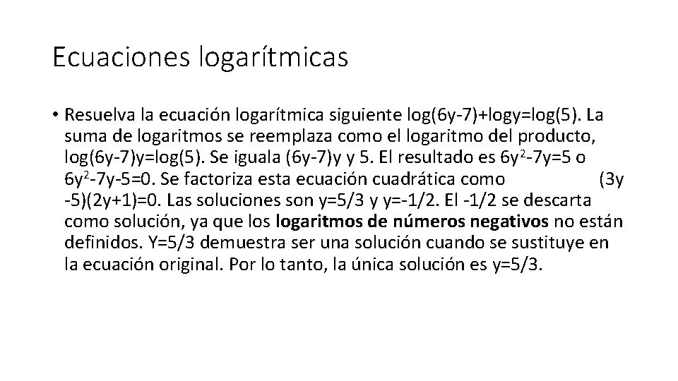 Ecuaciones logarítmicas • Resuelva la ecuación logarítmica siguiente log(6 y-7)+logy=log(5). La suma de logaritmos