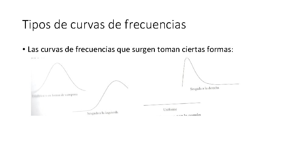 Tipos de curvas de frecuencias • Las curvas de frecuencias que surgen toman ciertas