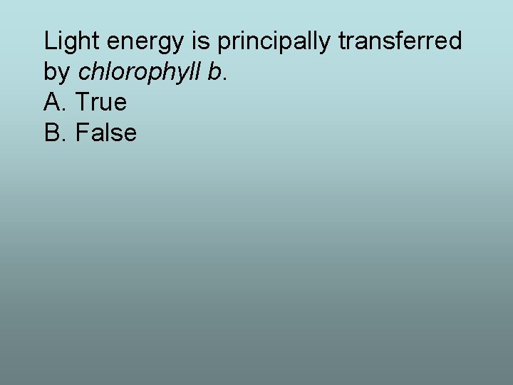Light energy is principally transferred by chlorophyll b. A. True B. False 
