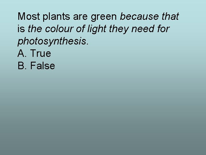 Most plants are green because that is the colour of light they need for