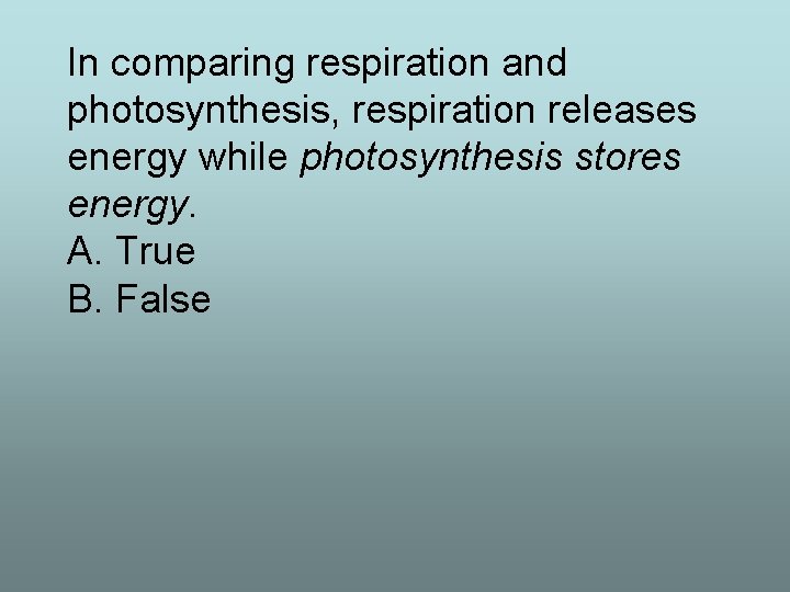 In comparing respiration and photosynthesis, respiration releases energy while photosynthesis stores energy. A. True