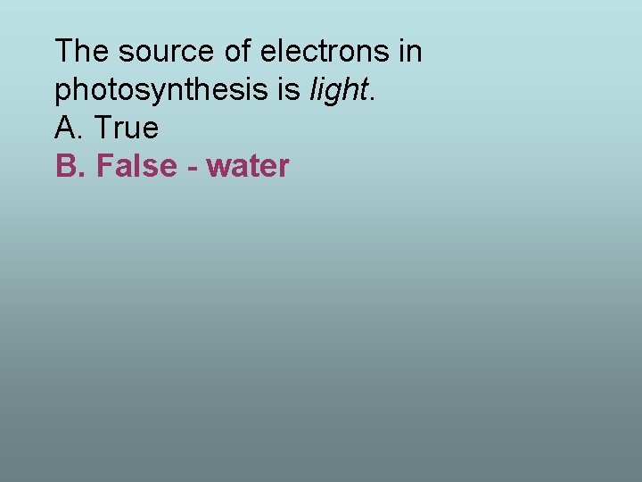 The source of electrons in photosynthesis is light. A. True B. False - water