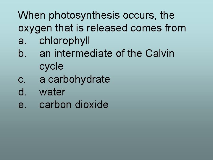 When photosynthesis occurs, the oxygen that is released comes from a. chlorophyll b. an