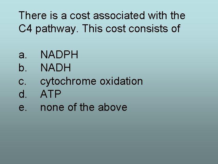 There is a cost associated with the C 4 pathway. This cost consists of