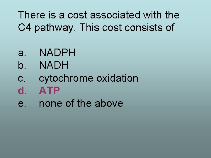 There is a cost associated with the C 4 pathway. This cost consists of