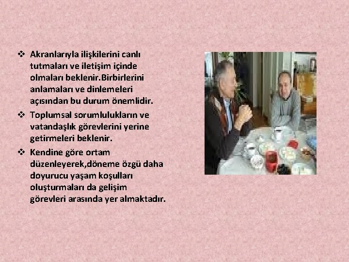 v Akranlarıyla ilişkilerini canlı tutmaları ve iletişim içinde olmaları beklenir. Birbirlerini anlamaları ve dinlemeleri