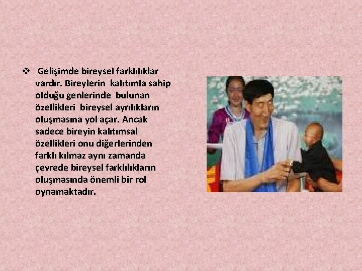 v Gelişimde bireysel farklılıklar vardır. Bireylerin kalıtımla sahip olduğu genlerinde bulunan özellikleri bireysel ayrılıkların