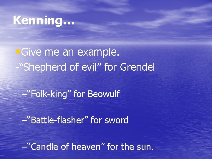 Kenning… • Give me an example. -“Shepherd of evil” for Grendel –“Folk-king” for Beowulf