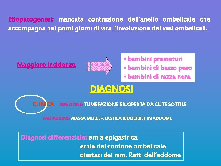 Etiopatogenesi: mancata contrazione dell’anello ombelicale che accompagna nei primi giorni di vita l’involuzione dei