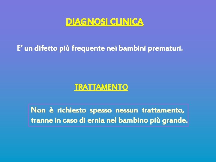 DIAGNOSI CLINICA E’ un difetto più frequente nei bambini prematuri. TRATTAMENTO Non è richiesto