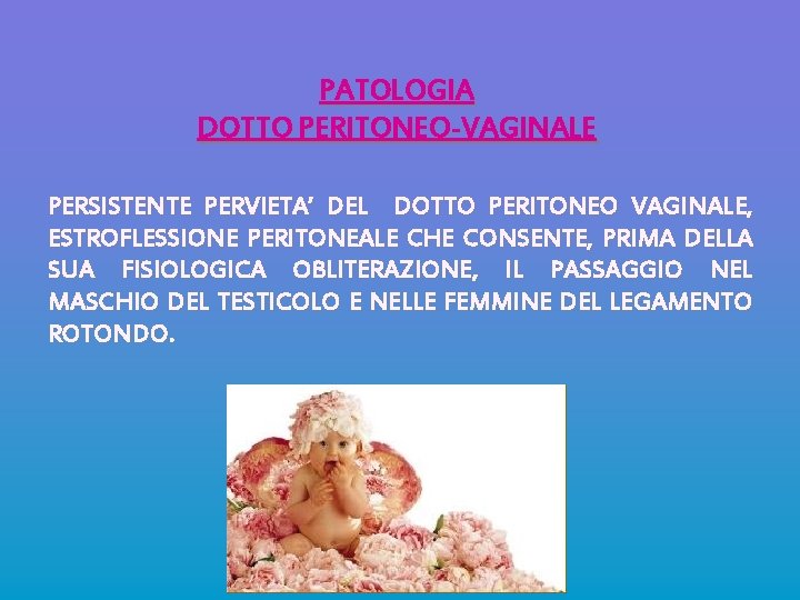 PATOLOGIA DOTTO PERITONEO-VAGINALE PERSISTENTE PERVIETA’ DEL DOTTO PERITONEO VAGINALE, ESTROFLESSIONE PERITONEALE CHE CONSENTE, PRIMA