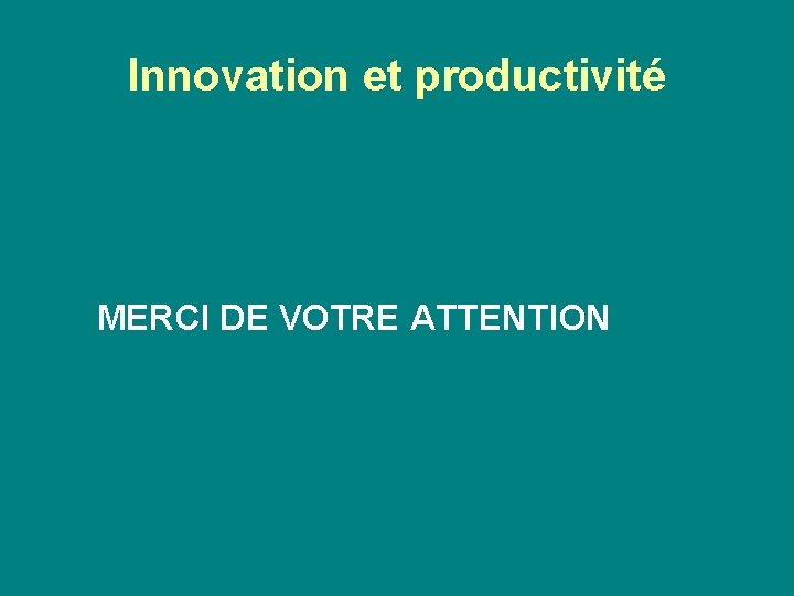 Innovation et productivité MERCI DE VOTRE ATTENTION 