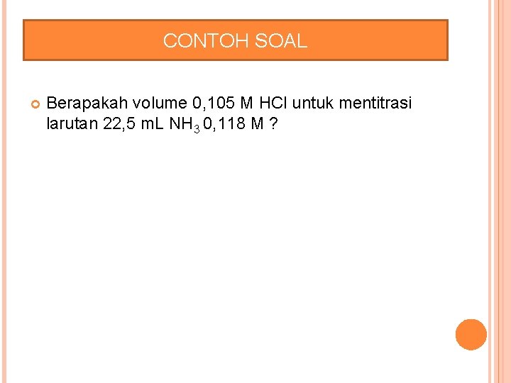 CONTOH SOAL Berapakah volume 0, 105 M HCl untuk mentitrasi larutan 22, 5 m.