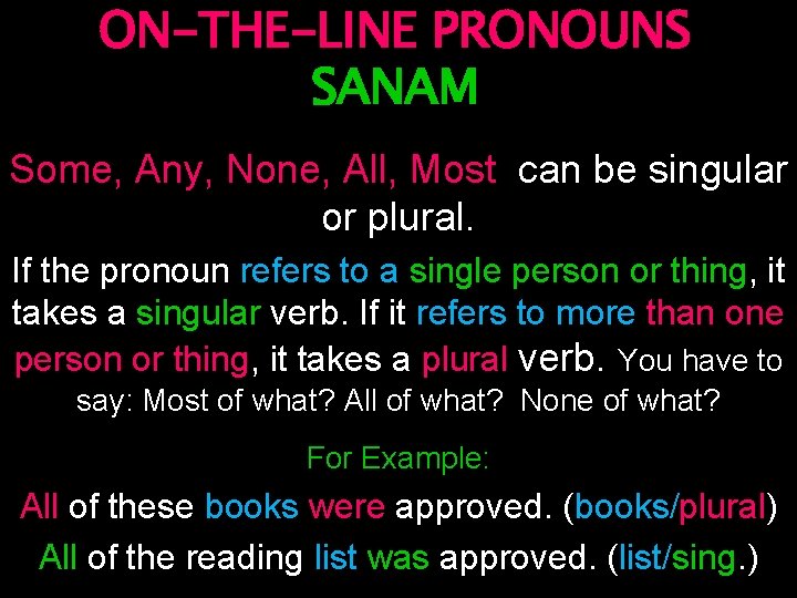ON-THE-LINE PRONOUNS SANAM Some, Any, None, All, Most can be singular or plural. If