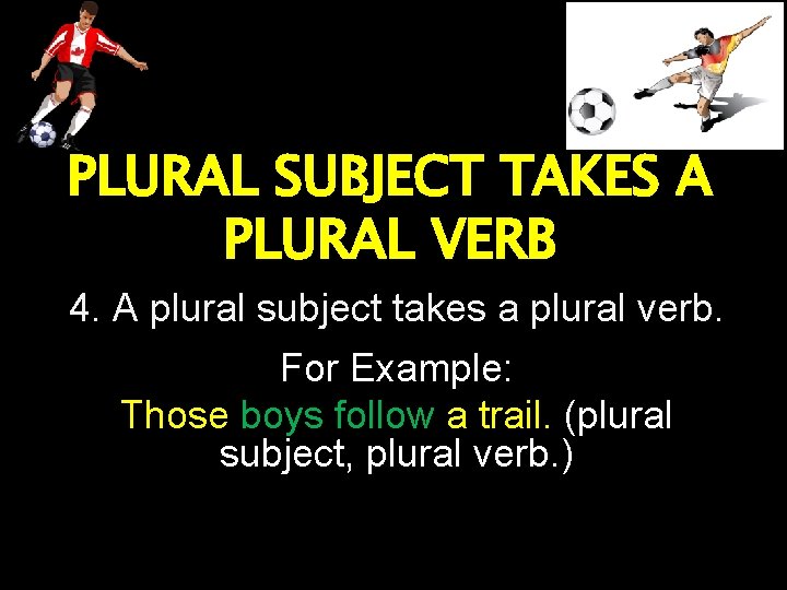 PLURAL SUBJECT TAKES A PLURAL VERB 4. A plural subject takes a plural verb.