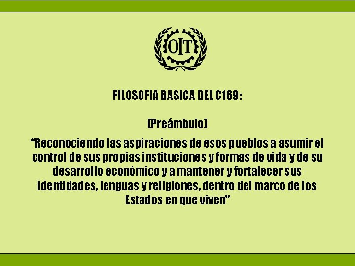 FILOSOFIA BASICA DEL C 169: (Preámbulo) “Reconociendo las aspiraciones de esos pueblos a asumir