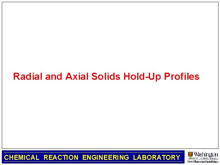 Radial and Axial Solids Hold-Up Profiles CHEMICAL REACTION ENGINEERING LABORATORY 