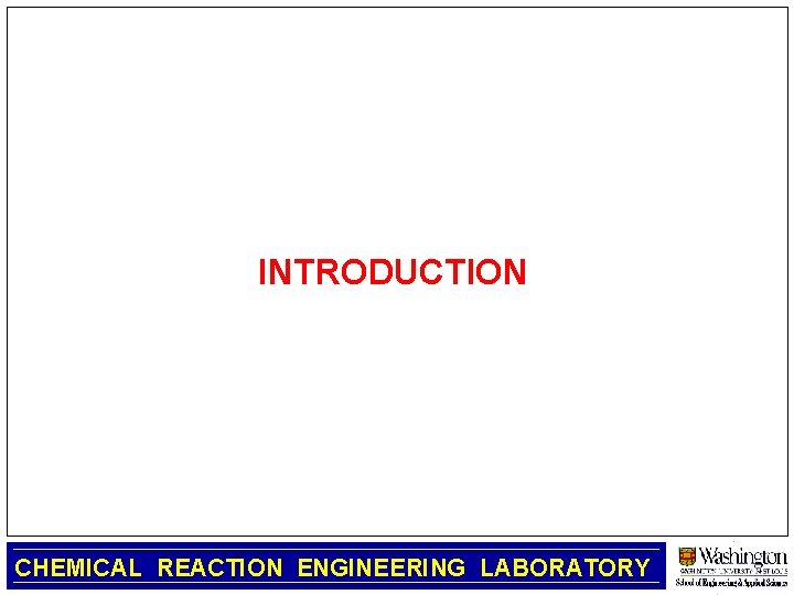 INTRODUCTION CHEMICAL REACTION ENGINEERING LABORATORY 