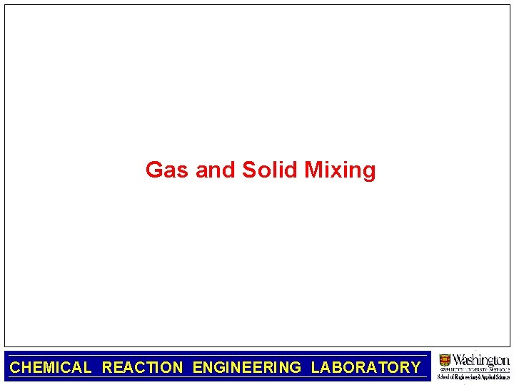 Gas and Solid Mixing CHEMICAL REACTION ENGINEERING LABORATORY 