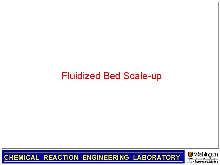 Fluidized Bed Scale-up CHEMICAL REACTION ENGINEERING LABORATORY 