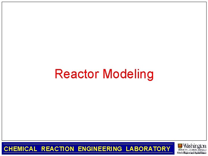 Reactor Modeling CHEMICAL REACTION ENGINEERING LABORATORY 