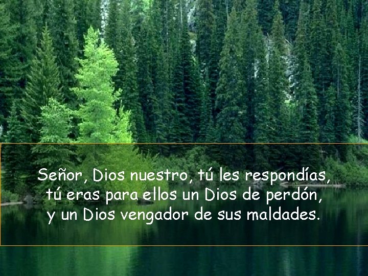 Señor, Dios nuestro, tú les respondías, tú eras para ellos un Dios de perdón,