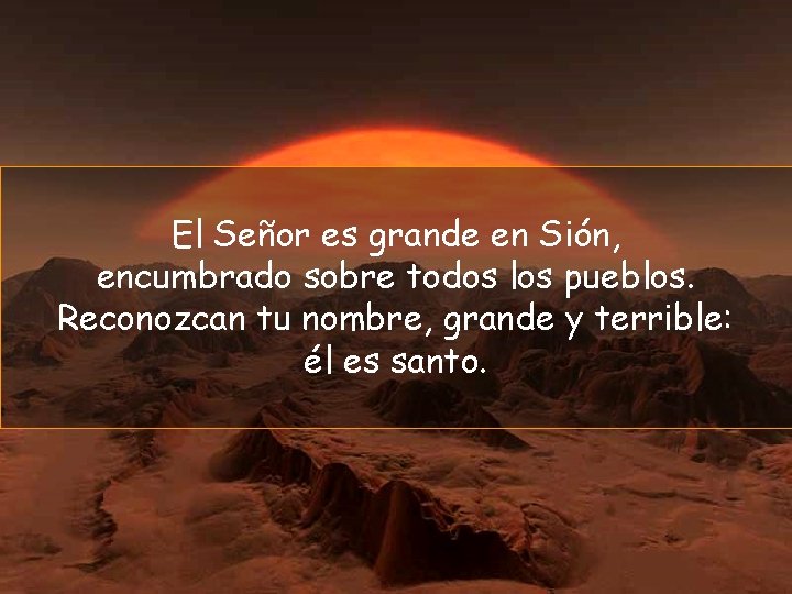 El Señor es grande en Sión, encumbrado sobre todos los pueblos. Reconozcan tu nombre,