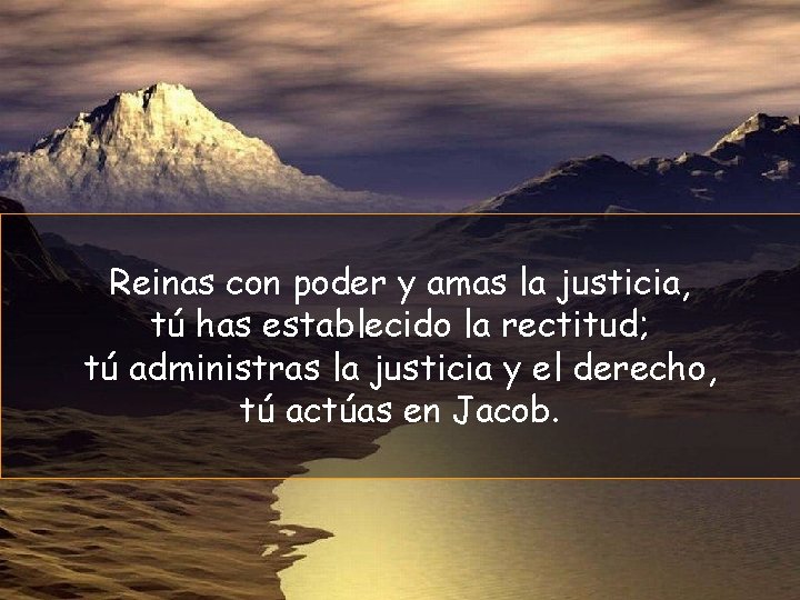 Reinas con poder y amas la justicia, tú has establecido la rectitud; tú administras