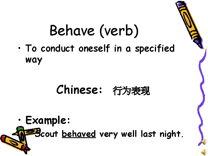 Behave (verb) • To conduct oneself in a specified way Chinese: 行为表现 • Example: