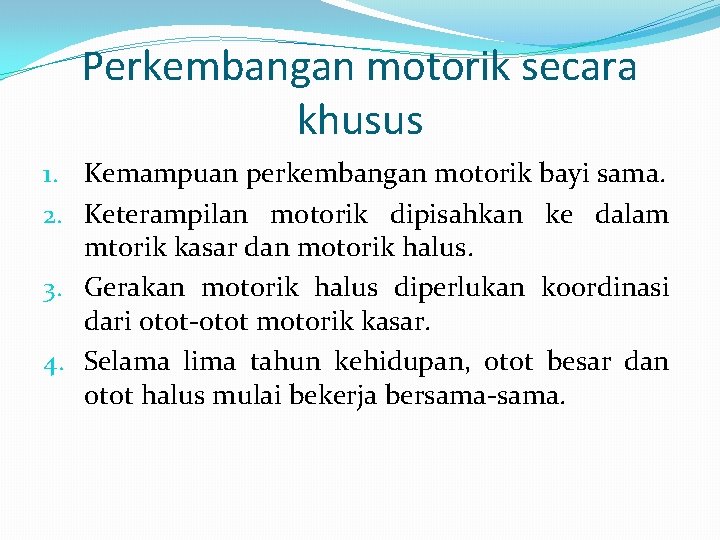 Perkembangan motorik secara khusus 1. Kemampuan perkembangan motorik bayi sama. 2. Keterampilan motorik dipisahkan