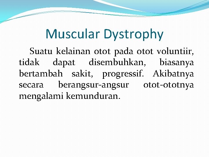 Muscular Dystrophy Suatu kelainan otot pada otot voluntiir, tidak dapat disembuhkan, biasanya bertambah sakit,