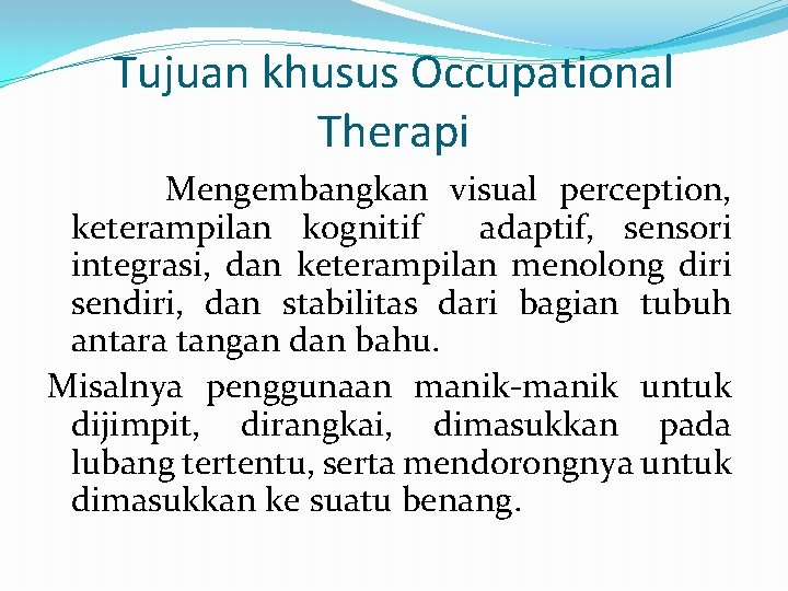 Tujuan khusus Occupational Therapi Mengembangkan visual perception, keterampilan kognitif adaptif, sensori integrasi, dan keterampilan