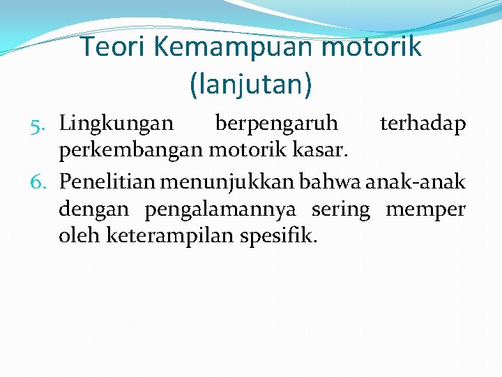 Teori Kemampuan motorik (lanjutan) 5. Lingkungan berpengaruh terhadap perkembangan motorik kasar. 6. Penelitian menunjukkan