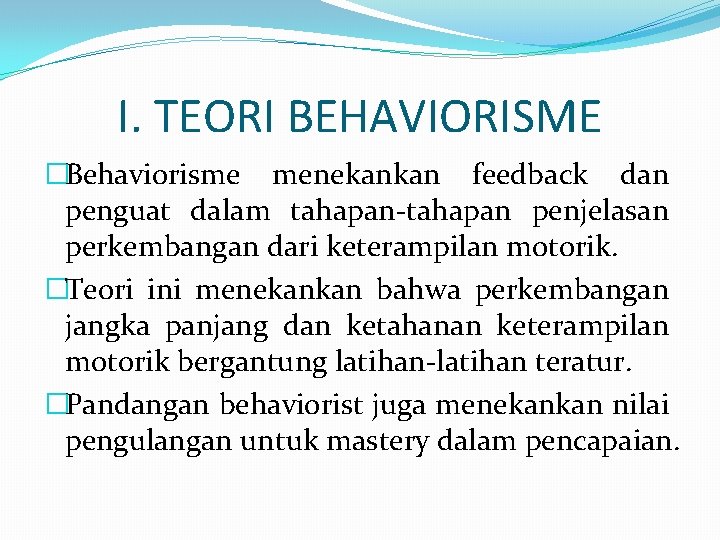 I. TEORI BEHAVIORISME �Behaviorisme menekankan feedback dan penguat dalam tahapan-tahapan penjelasan perkembangan dari keterampilan