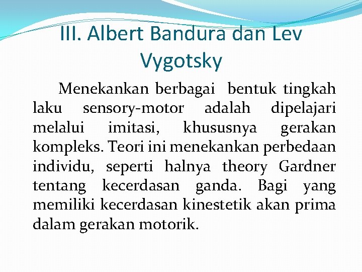 III. Albert Bandura dan Lev Vygotsky Menekankan berbagai bentuk tingkah laku sensory-motor adalah dipelajari