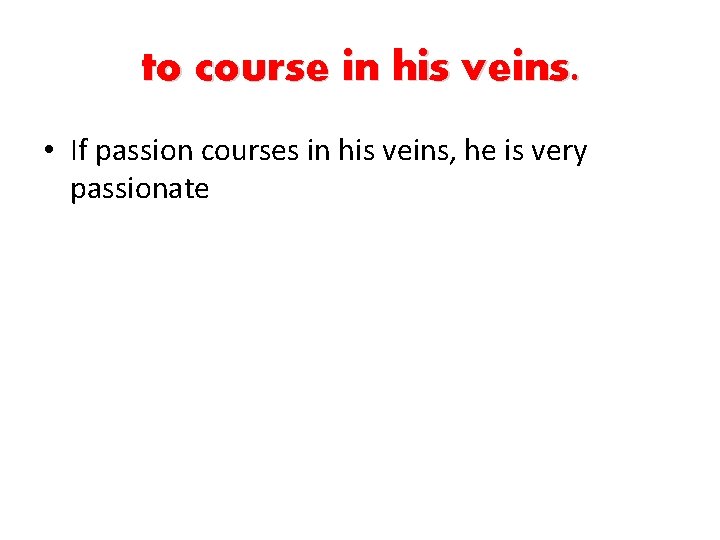 to course in his veins. • If passion courses in his veins, he is