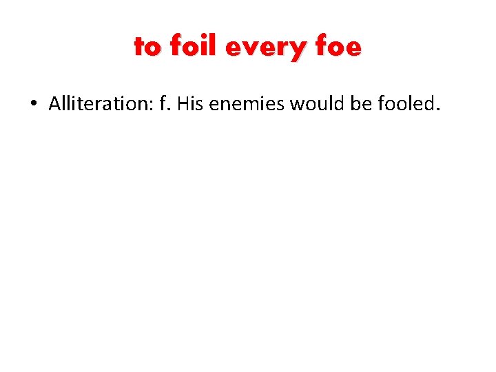 to foil every foe • Alliteration: f. His enemies would be fooled. 