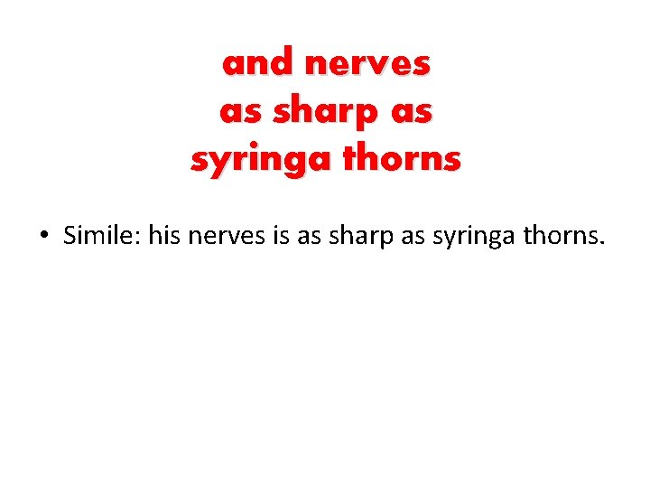 and nerves as sharp as syringa thorns • Simile: his nerves is as sharp