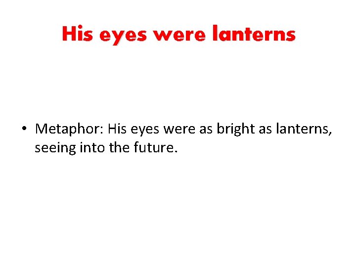 His eyes were lanterns • Metaphor: His eyes were as bright as lanterns, seeing