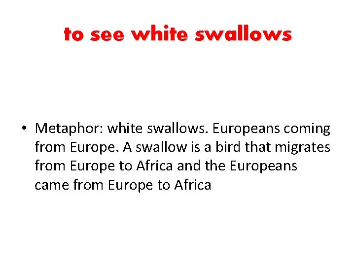 to see white swallows • Metaphor: white swallows. Europeans coming from Europe. A swallow