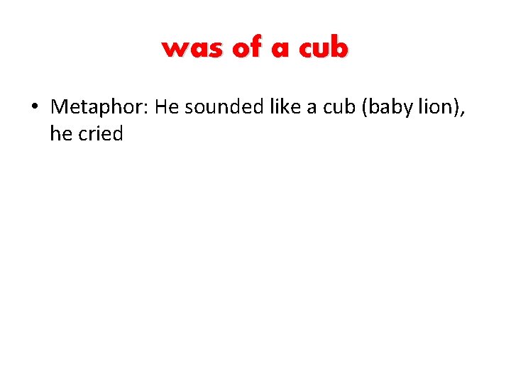 was of a cub • Metaphor: He sounded like a cub (baby lion), he