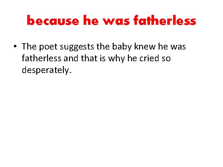 because he was fatherless • The poet suggests the baby knew he was fatherless