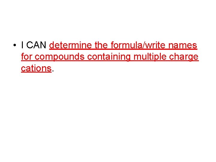  • I CAN determine the formula/write names for compounds containing multiple charge cations.
