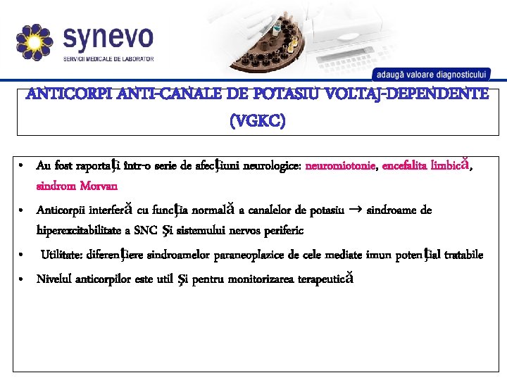 ANTICORPI ANTI-CANALE DE POTASIU VOLTAJ-DEPENDENTE (VGKC) • Au fost raportaţi într-o serie de afecţiuni ANTICORPI ANTI-CANALE DE POTASIU VOLTAJ-DEPENDENTE (VGKC) • Au fost raportaţi într-o serie de afecţiuni